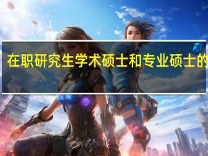 在职研究生学术硕士和专业硕士的区别