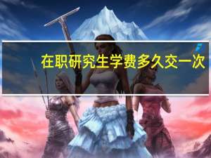 在职研究生学费多久交一次