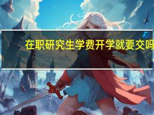 在职研究生学费开学就要交吗