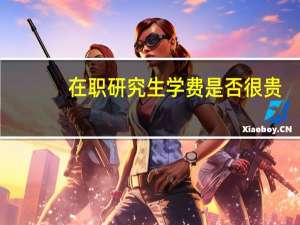 在职研究生学费是否很贵