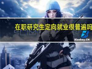 在职研究生定向就业很普遍吗