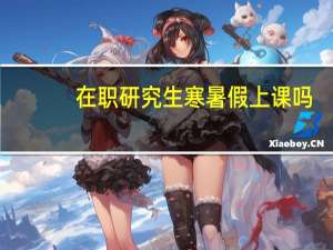 在职研究生寒暑假上课吗