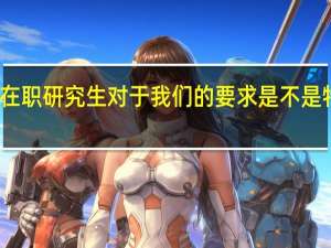 在职研究生对于我们的要求是不是特别高