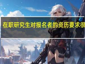 在职研究生对报名者的资历要求很低吗