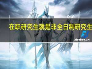 在职研究生就是非全日制研究生吗