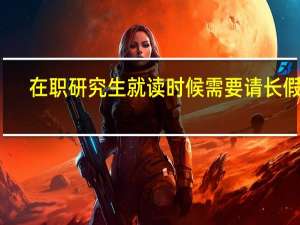 在职研究生就读时候需要请长假吗