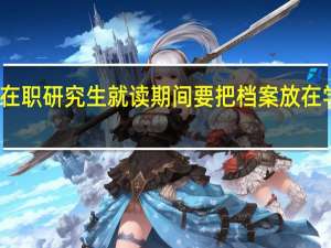 在职研究生就读期间要把档案放在学校吗