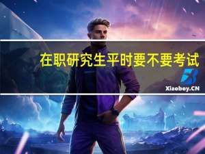 在职研究生平时要不要考试