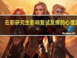 在职研究生影响复试发挥的心理因素