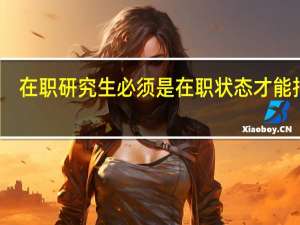 在职研究生必须是在职状态才能报吗