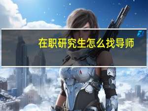 在职研究生怎么找导师