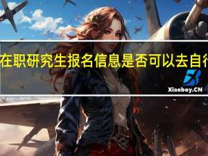 在职研究生报名信息是否可以去自行更改