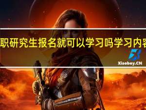 在职研究生报名就可以学习吗学习内容广泛吗