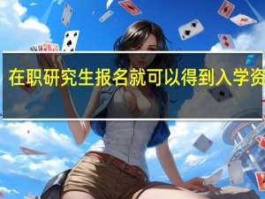 在职研究生报名就可以得到入学资格吗