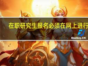 在职研究生报名必须在网上进行吗