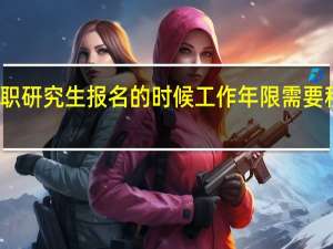 在职研究生报名的时候工作年限需要积累几年