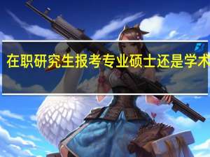 在职研究生报考专业硕士还是学术硕士