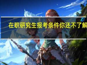 在职研究生报考条件你还不了解吗