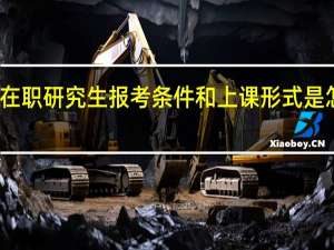在职研究生报考条件和上课形式是怎么样