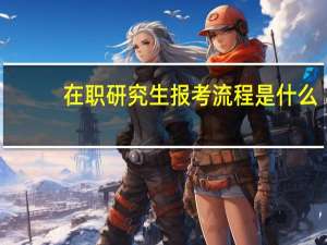 在职研究生报考流程是什么