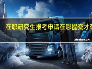 在职研究生报考申请在哪提交才有效
