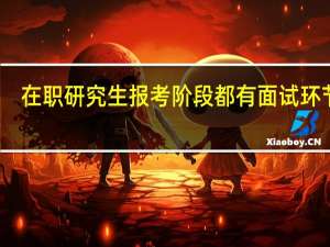 在职研究生报考阶段都有面试环节吗