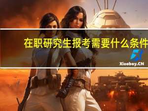 在职研究生报考需要什么条件