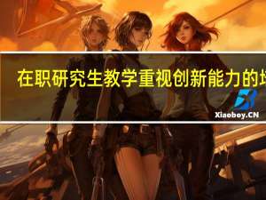 在职研究生教学重视创新能力的培养