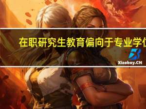 在职研究生教育偏向于专业学位
