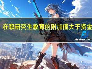 在职研究生教育的附加值大于资金投入