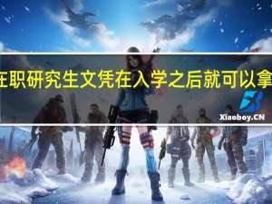 在职研究生文凭在入学之后就可以拿到的吗