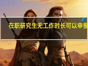 在职研究生无工作时长可以申报吗