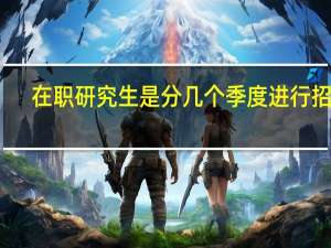 在职研究生是分几个季度进行招生