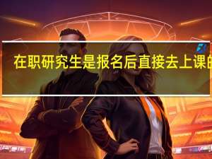 在职研究生是报名后直接去上课的吗