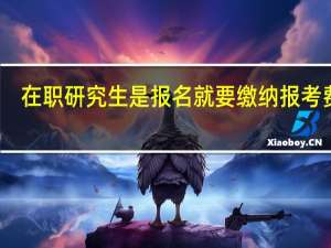 在职研究生是报名就要缴纳报考费吗