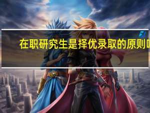 在职研究生是择优录取的原则吗