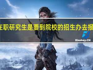 在职研究生是要到院校的招生办去报名的吗