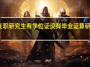 在职研究生有学位证没有毕业证算研究生吗