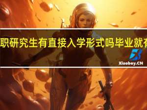 在职研究生有直接入学形式吗毕业就有学历吗