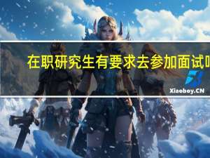 在职研究生有要求去参加面试吗