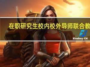 在职研究生校内校外导师联合教学