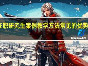 在职研究生案例教学方法常见的优势有哪些