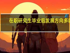 在职研究生毕业后发展方向多吗