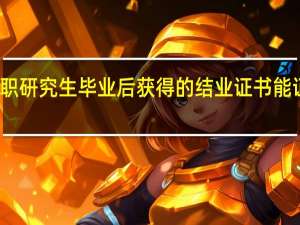 在职研究生毕业后获得的结业证书能证明什么