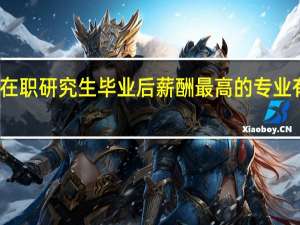 在职研究生毕业后薪酬最高的专业有哪些