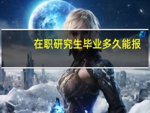 在职研究生毕业多久能报