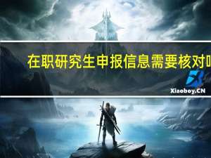在职研究生申报信息需要核对吗