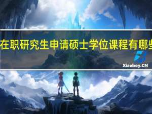 在职研究生申请硕士学位课程有哪些特色