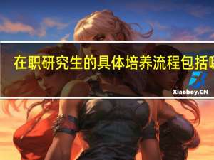 在职研究生的具体培养流程包括哪些