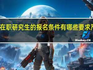 在职研究生的报名条件有哪些要求严格吗